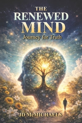 The Renewed Mind: A Journey for Truth: Renewing Your Thinking Through Scripture and the Holy Spirit by McMichael, Jd