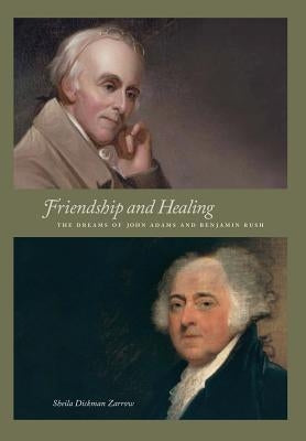 Friendship and Healing: The Dreams of John Adams and Benjamin Rush by Zarrow, Sheila Dickman