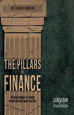 The Pillars of Finance: The Misalignment of Finance Theory and Investment Practice by Fraser-Sampson, G.