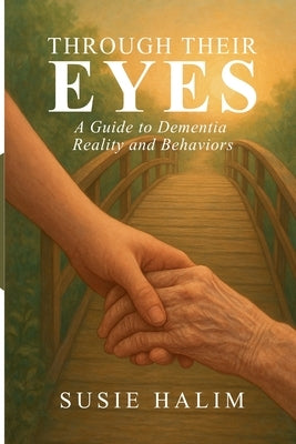 Through Their Eyes: A Guide to Dementia Reality and Behaviors by Halim, Susie