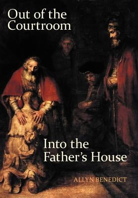 Out of the Courtroom, Into the Father's House by Benedict, Allyn