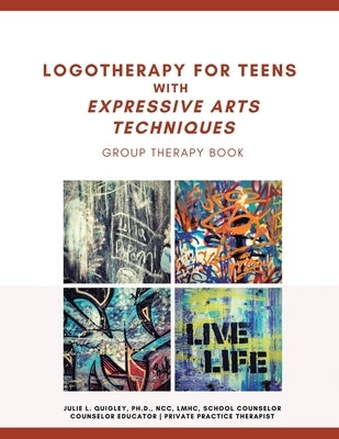 Logotherapy for Teens with Expressive Arts Techniques: Group Therapy Book by Quigley Ncc Lmhc, Julie L.