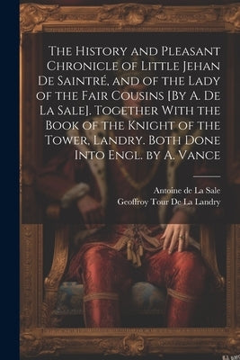 The History and Pleasant Chronicle of Little Jehan De Saintré, and of the Lady of the Fair Cousins [By A. De La Sale]. Together With the Book of the K by de la Sale, Antoine