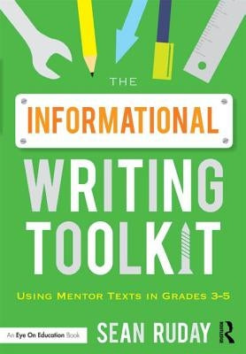 The Informational Writing Toolkit: Using Mentor Texts in Grades 3-5 by Ruday, Sean