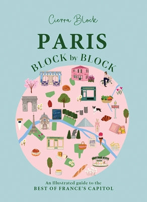 Paris, Block by Block: An Illustrated Guide to the Best of France's Capital by Block, Cierra