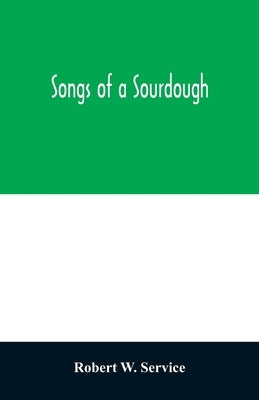 Songs of a sourdough by W. Service, Robert