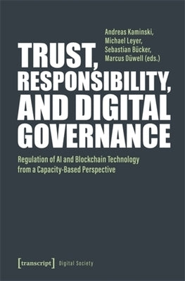 Trust, Responsibility, and Digital Governance: Regulation of AI and Blockchain Technology from a Capacity-Based Perspective by Kaminski, Andreas