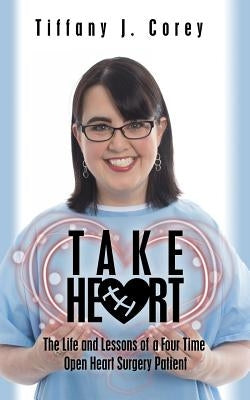 Take Heart: The life and lessons of a four time open heart surgery patient by Corey, Tiffany J.