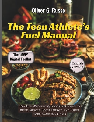 The Teen Athlete's Fuel Manual: 100+ High-Protein, Quick-Prep Recipes to Build Muscle, Boost Energy, and Crush Your Game Day Goals by Russo, Oliver G.