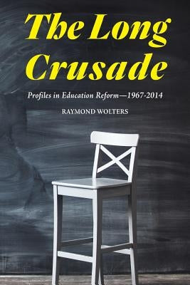 The Long Crusade: Profiles in Education Reform, 1967-2014 by Wolters, Raymond