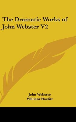 The Dramatic Works of John Webster V2 by Webster, John