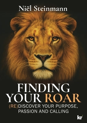 Finding Your Roar: (RE)Discover your purpose, passion and calling by Steinmann, Niël