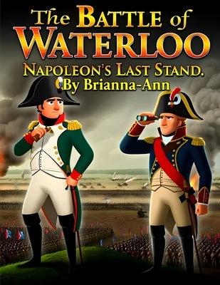 The Battle of Waterloo: Napoleon's Last Stand by Awahnde, Brianna-Ann