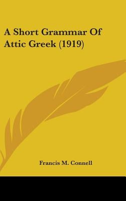 A Short Grammar Of Attic Greek (1919) by Connell, Francis M.