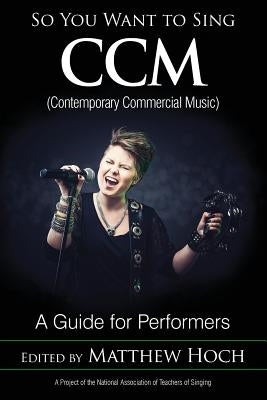 So You Want to Sing CCM (Contemporary Commercial Music): A Guide for Performers by Hoch, Matthew