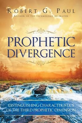 Prophetic Divergence: Distinguishing Characteristics of the Third Prophetic Dimension by Paul, Robert G.