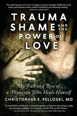 Trauma, Shame, and the Power of Love: The Fall and Rise of a Physician Who Heals Himself by Tilley, Leslie