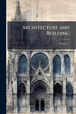 Architecture and Building; Volume 47 by Anonymous
