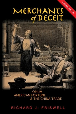 Merchants of Deceit: Opium, American Fortune & the China Trade by Friswell, Richard J.