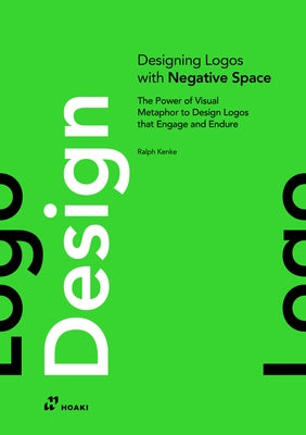 The Designing Logos with Negative Space: The Power of Visual Metaphor to Design Logos That Engage and Endure by Kenke, Ralph