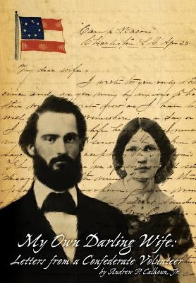 My Own Darling Wife: Letters from a Confederate Volunteer by Calhoun, Andrew P., Jr.