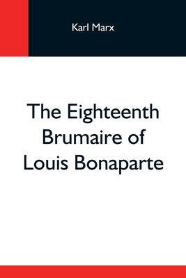 The Eighteenth Brumaire Of Louis Bonaparte by Marx, Karl