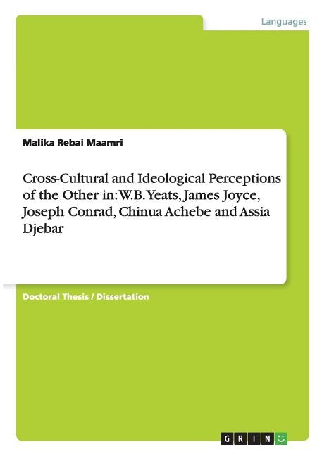 Cross-Cultural and Ideological Perceptions of the Other in: W.B. Yeats, James Joyce, Joseph Conrad, Chinua Achebe and Assia Djebar by Rebai Maamri, Malika
