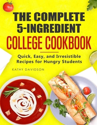 The Complete 5-Ingredient College Cookbook: Quick, Easy, and Irresistible Recipes for Hungry Students by Davidson, Kathy