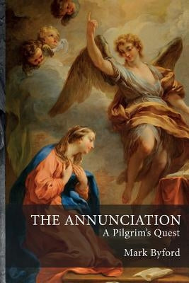 The Annunciation: A Pilgrim's Quest by Byford, Mark