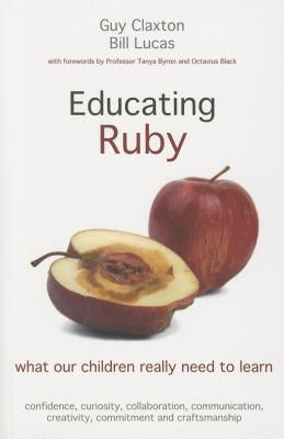 Educating Ruby: What Our Children Really Need to Learn by Claxton, Guy