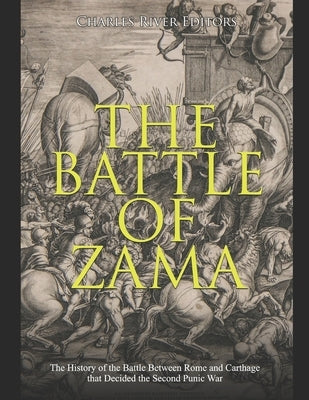 The Battle of Zama: The History of the Battle Between Rome and Carthage that Decided the Second Punic War by Charles River