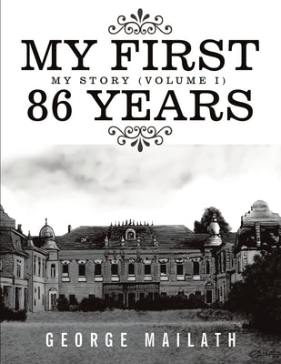My First 86 Years: My Story (Volume I) by Mailath, George