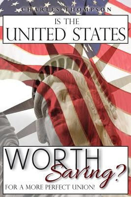 Is The United States Worth Saving?: For A More Perfect Union! by Thompson, Charles