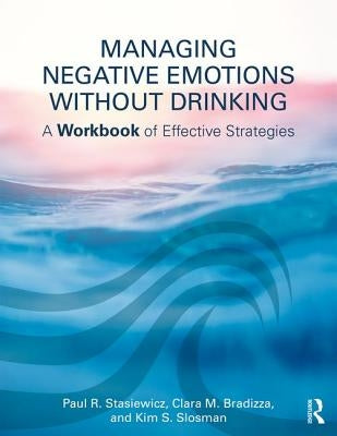 Managing Negative Emotions Without Drinking: A Workbook of Effective Strategies by Stasiewicz, Paul R.