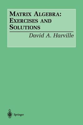 Matrix Algebra: Exercises and Solutions by Harville, David A.