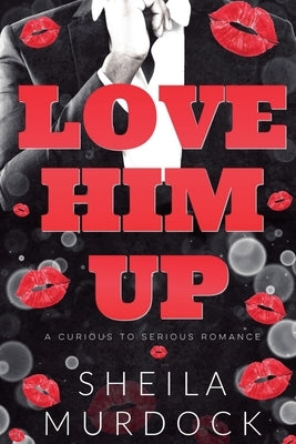 Love Him Up: A Curious To Serious Romance by Murdock, Sheila