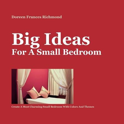 Big Ideas For a Small Bedroom: Create A Most Charming Small Bedroom With Colors And Themes by Richmond, Doreen Frances