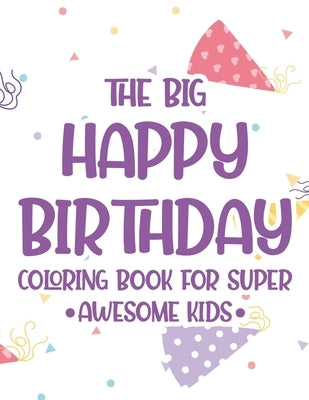 The Big Happy Birthday Coloring Book For Super Awesome Kids: Birthday-Themed Coloring And Tracing Pages For Children, Happy Illustrations And Designs by Publishing, Birthday Party