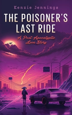 The Poisoner's Last Ride: A Post-Apocalyptic Love Story by Jennings, Kenzie