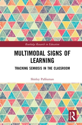 Multimodal Signs of Learning: Tracking Semiosis in the Classroom by Palframan, Shirley