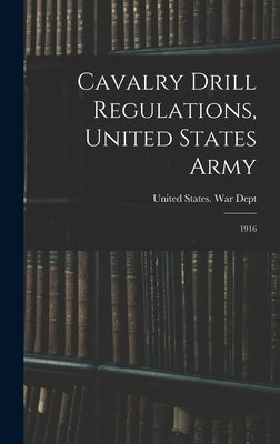 Cavalry Drill Regulations, United States Army: 1916 by United States War Dept
