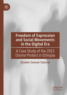 Freedom of Expression and Social Movements in the Digital Era: A Case Study of the 2015 Oromo Protest in Ethiopia by Tadesse, Elsabet Samuel