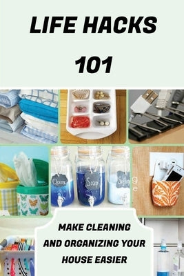 Life Hacks 101: Make Cleaning And Organizing Your House Easier: Life Hacks For Cooking by Ogren, Lenard