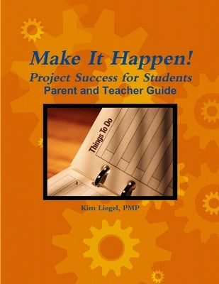Make It Happen! Project Success for Students - Parent and Teacher Guide by Liegel, Pmp Kim