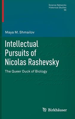 Intellectual Pursuits of Nicolas Rashevsky: The Queer Duck of Biology by Shmailov, Maya M.