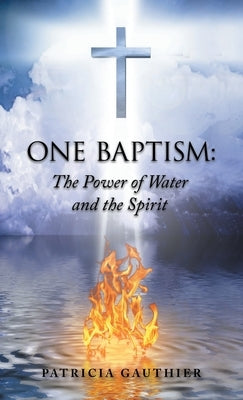 One Baptism: The Power of Water and the Spirit by Gauthier, Patricia