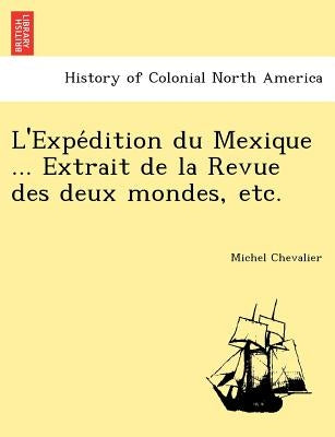 L'Expe Dition Du Mexique ... Extrait de La Revue Des Deux Mondes, Etc. by Chevalier, Michel