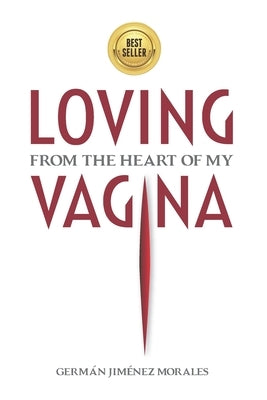 Loving from the heart of my vagina: Six women freed their vaginas and healed love, sexuality and eroticism. by Jiménez Morales, Germán