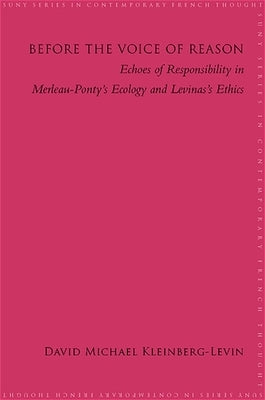 Before the Voice of Reason: Echoes of Responsibility in Merleau-Ponty's Ecology and Levinas's Ethics by Kleinberg-Levin, David Michael