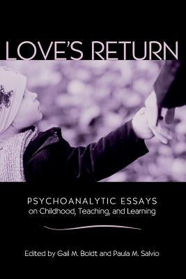 Love's Return: Psychoanalytic Essays on Childhood, Teaching, and Learning by Boldt, Gail M.